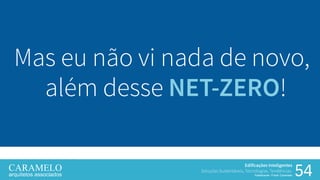 54
Edificações Inteligentes
Soluções Sustentáveis, Tecnologias, Tendências.
Palestrante: Frank Caramelo
Mas eu não vi nada de novo,
além desse NET-ZERO!
 