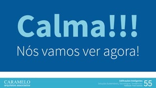 55
Edificações Inteligentes
Soluções Sustentáveis, Tecnologias, Tendências.
Palestrante: Frank Caramelo
Calma!!!
Nós vamos ver agora!
 