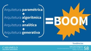 58
Edificações Inteligentes
Soluções Sustentáveis, Tecnologias, Tendências.
Palestrante: Frank Caramelo
Tendências
Arquitetura algorítmica
Arquitetura analítica
Arquitetura generativa
Arquitetura paramétrica
BOOM
 