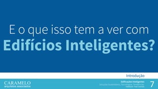 7
Edificações Inteligentes
Soluções Sustentáveis, Tecnologias, Tendências.
Palestrante: Frank Caramelo
Introdução
E o que isso tem a ver com
Edifícios Inteligentes?
 