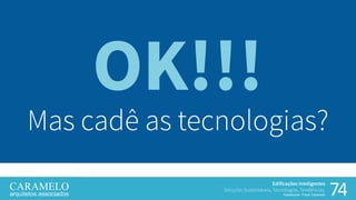 74
Edificações Inteligentes
Soluções Sustentáveis, Tecnologias, Tendências.
Palestrante: Frank Caramelo
OK!!!
Mas cadê as tecnologias?
 