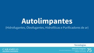 75
Edificações Inteligentes
Soluções Sustentáveis, Tecnologias, Tendências.
Palestrante: Frank Caramelo
Tecnologias
Autolimpantes
(Hidrofugantes, Óleofugantes, Hidrofílicas e Purificadores de ar)
 