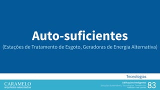 83
Edificações Inteligentes
Soluções Sustentáveis, Tecnologias, Tendências.
Palestrante: Frank Caramelo
Tecnologias
Auto-suficientes
(Estações de Tratamento de Esgoto, Geradoras de Energia Alternativa)
 