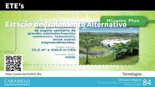 Edificações Inteligentes
Soluções Sustentáveis, Tecnologias, Tendências.
Palestrante: Frank Caramelo 8484
Tecnologiashttps://youtu.be/c2xiDLlI_Mw
Edificações Inteligentes
Soluções Sustentáveis, Tecnologias, Tendências.
Palestrante: Frank Caramelo
ETE’s
Sistema de tratamento de resíduosSistema de tratamento de resíduos
Estação de Tratamento Alternativo
 