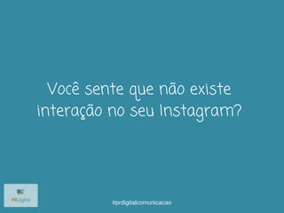 Você sente que não existe
interação no seu Instagram?
#prdigitalcomunicacao
 