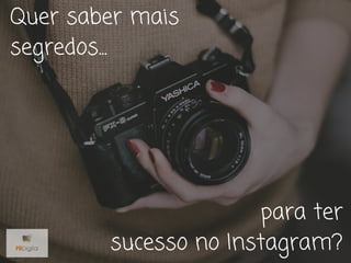 Quer saber mais
segredos...
para ter
sucesso no Instagram?
 