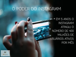 O PODER DO INSTAGRAM
* EM 5 ANOS O
INSTAGRAM
ATINGIU O
NÚMERO DE 400
MILHÕES DE
USUÁRIOS ATIVOS
POR MÊS
 
