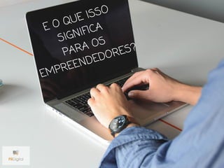 E O QUE ISSO
SIGNIFICA
PARA OS
EMPREENDEDORES?
 