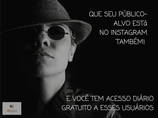 QUE SEU PÚBLICO-
ALVO ESTá
NO INSTAGRAM
TAMBÉM!
E VOCÊ TEM ACESSO DIÁRIO
GRATUITO A ESSES USUÁRIOS
 