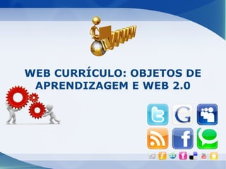 WEB CURRÍCULO: OBJETOS DE
 APRENDIZAGEM E WEB 2.0
 