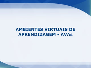AMBIENTES VIRTUAIS DE
 APRENDIZAGEM - AVAs
 