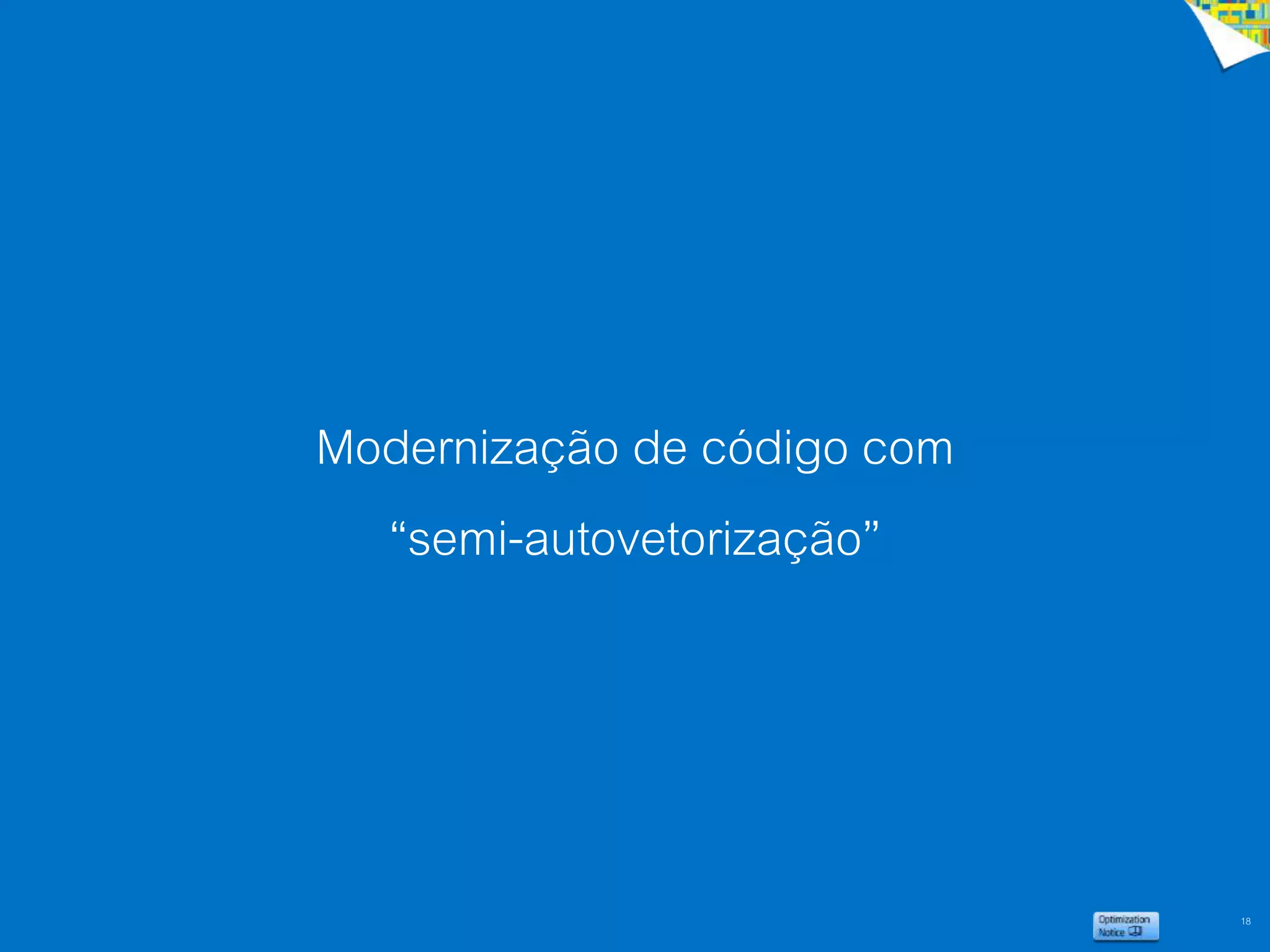 18
Modernização de código com
“semi-autovetorização”
 