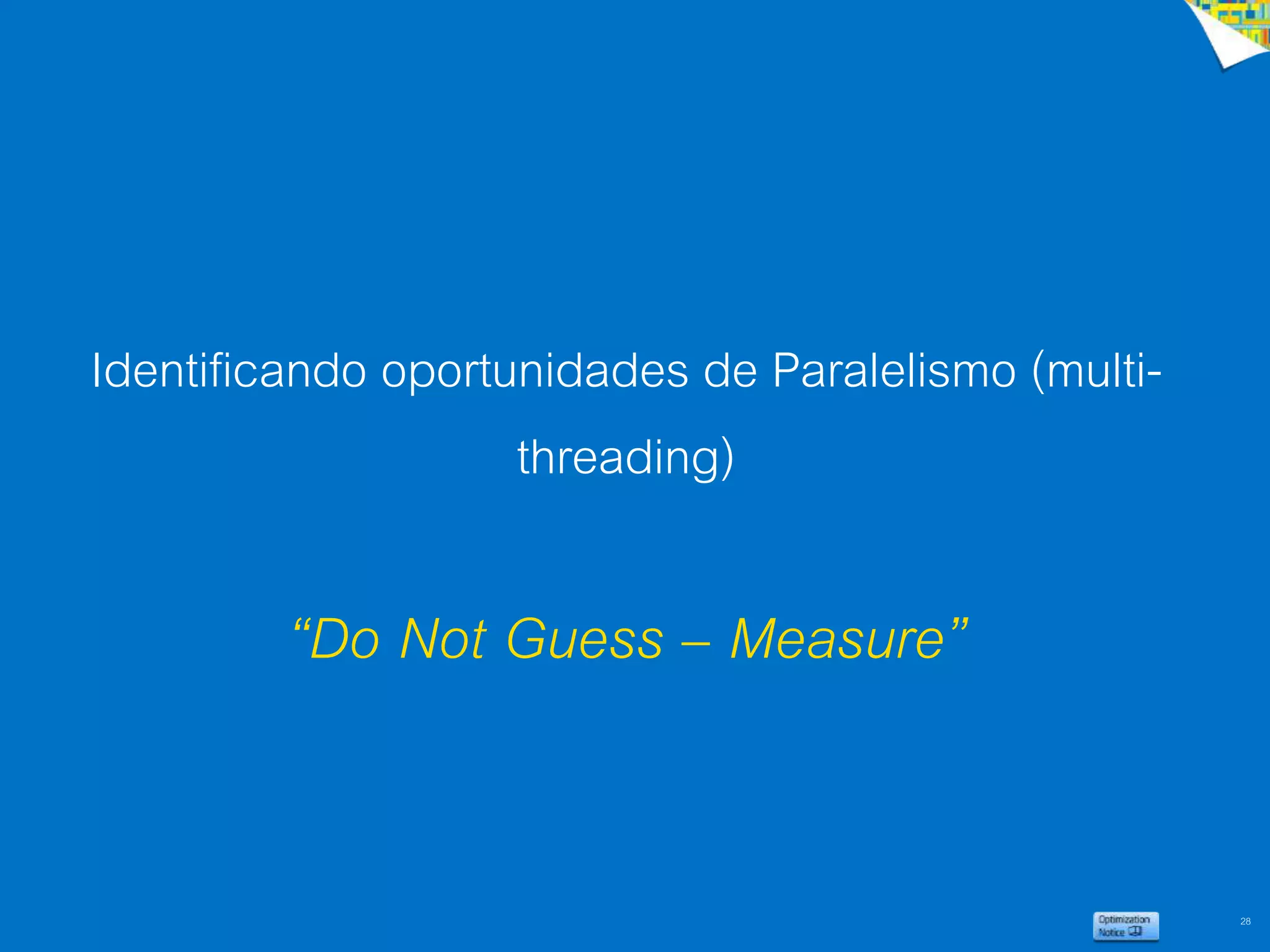 28
Identificando oportunidades de Paralelismo (multi-
threading)
“Do Not Guess – Measure”
 
