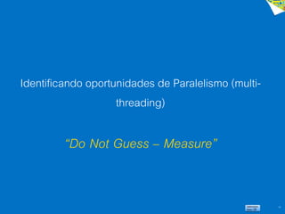 28
Identificando oportunidades de Paralelismo (multi-
threading)
“Do Not Guess – Measure”
 