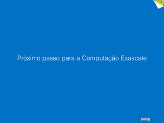 3
Próximo passo para a Computação Exascale
 