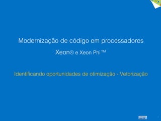 7
Modernização de código em processadores
Xeon® e Xeon Phi™
Identificando oportunidades de otimização - Vetorização
 