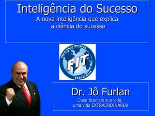 Inteligência do Sucesso A nova inteligência que explica  a ciência do sucesso   Dr. Jô Furlan Ouse fazer de sua vida,  uma vida EXTRAORDINÁRIA! 