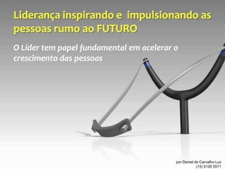 O Líder tem papel fundamental em acelerar o
crescimento das pessoas




                                          por Daniel de Carvalho Luz
                                                      (15) 9126 5571
 
