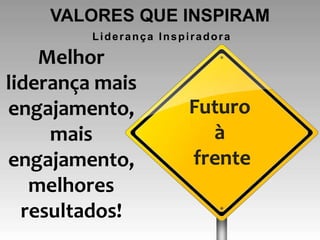 VALORES QUE INSPIRAM
         Liderança Inspiradora

    Melhor
liderança mais
engajamento,           Futuro
     mais                à
engajamento,           frente
   melhores
  resultados!
 