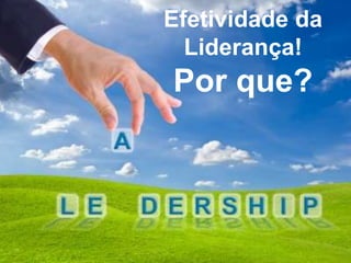 Efetividade da
                                 Liderança!
                               Por que?




Confidential and Proprietary
 