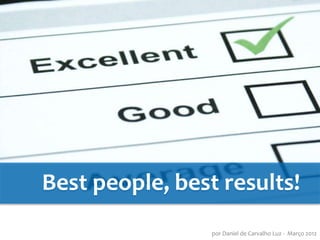 Best people, best results!
                 por Daniel de Carvalho Luz - Março 2012
 