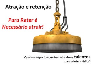 Atração e retenção

  Para Reter é
Necessário atrair!




         Quais os aspectos que tem atraído os talentos
                                      para a Intermédica?
 