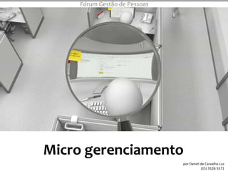 Fórum Gestão de Pessoas




Micro gerenciamento Template
                     MicroManaged
          An Animated PowerPoint
                                por Daniel de Carvalho Luz
                                           (15) 9126 5571
 