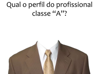 Qual o perfil do profissional
        classe “A”?
 