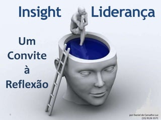 Insight   Liderança
  Um
Convite
    à
Reflexão

6                  por Daniel de Carvalho Luz
                              (15) 9126 5571
 