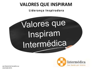 VALORES QUE INSPIRAM
                                Liderança Inspiradora




por Daniel de Carvalho Luz
(15) 9126 5571
 