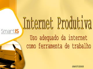 Internet Produtiva Uso adequado da internet como ferramenta de trabalho 09/07/2005 
