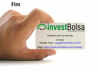Obrigado  pela   sua   atenção . Contato: Rodrigo Puga –  [email_address] Blogs:  https://www.investbolsa.com.br/blogs/   Fim 