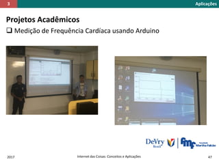 Projetos Acadêmicos
 Medição de Frequência Cardíaca usando Arduino
2017 Internet das Coisas: Conceitos e Aplicações 47
Aplicações3
 