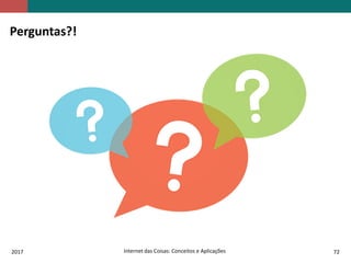 2017 Internet das Coisas: Conceitos e Aplicações 72
Perguntas?!
 