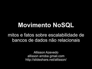 Movimento NoSQL
mitos e fatos sobre escalabilidade de
 bancos de dados não relacionais

               Allisson Azevedo
         allisson arroba gmail.com
        http://slideshare.net/allisson/
 