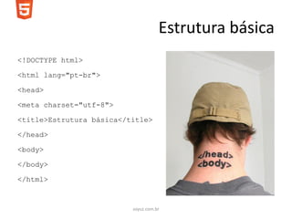 Estrutura básica
<!DOCTYPE html>

<html lang="pt-br">

<head>

<meta charset="utf-8">

<title>Estrutura básica</title>

</head>

<body>

</body>

</html>


                          soyuz.com.br
 