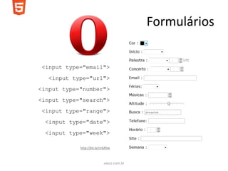 Formulários


 <input type="email">
   <input type="url">
<input type="number">
<input type="search">
 <input type="range">
 <input type="date">
 <input type="week">

            http://bit.ly/nrGXhw



                           soyuz.com.br
 