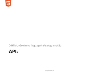 O HTML não é uma linguagem de programação

APIS


                            soyuz.com.br
 