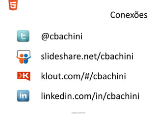 Conexões

@cbachini

slideshare.net/cbachini

klout.com/#/cbachini

linkedin.com/in/cbachini
       soyuz.com.br
 