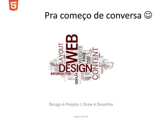 Pra começo de conversa 




Design é Projeto | Draw é Desenho

            soyuz.com.br
 