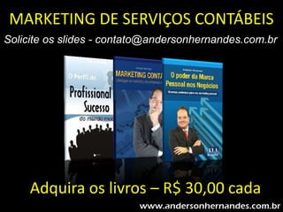 MARKETING DE SERVIÇOS CONTÁBEIS
Solicite os slides - contato@andersonhernandes.com.br




     Adquira os livros – R$ 30,00 cada
 