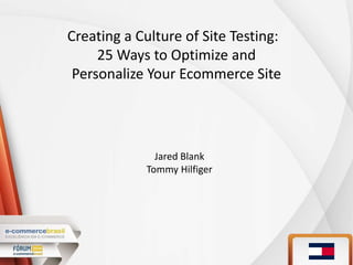 Creating a Culture of Site Testing:
25 Ways to Optimize and
Personalize Your Ecommerce Site
Jared Blank
Tommy Hilfiger
 