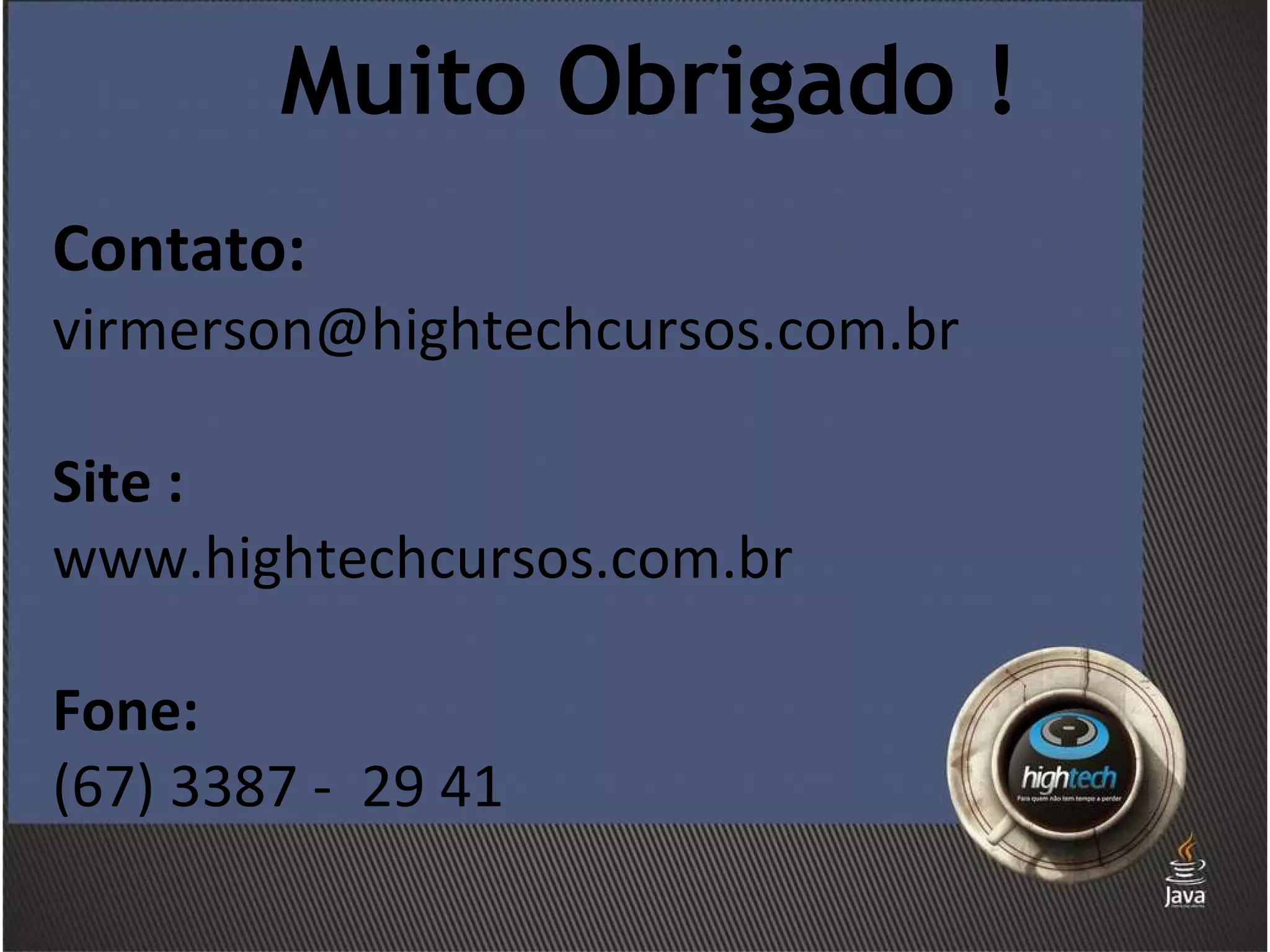 Muito Obrigado ! Contato:   [email_address] Site :  www.hightechcursos.com.br Fone: (67) 3387 -  29 41 
