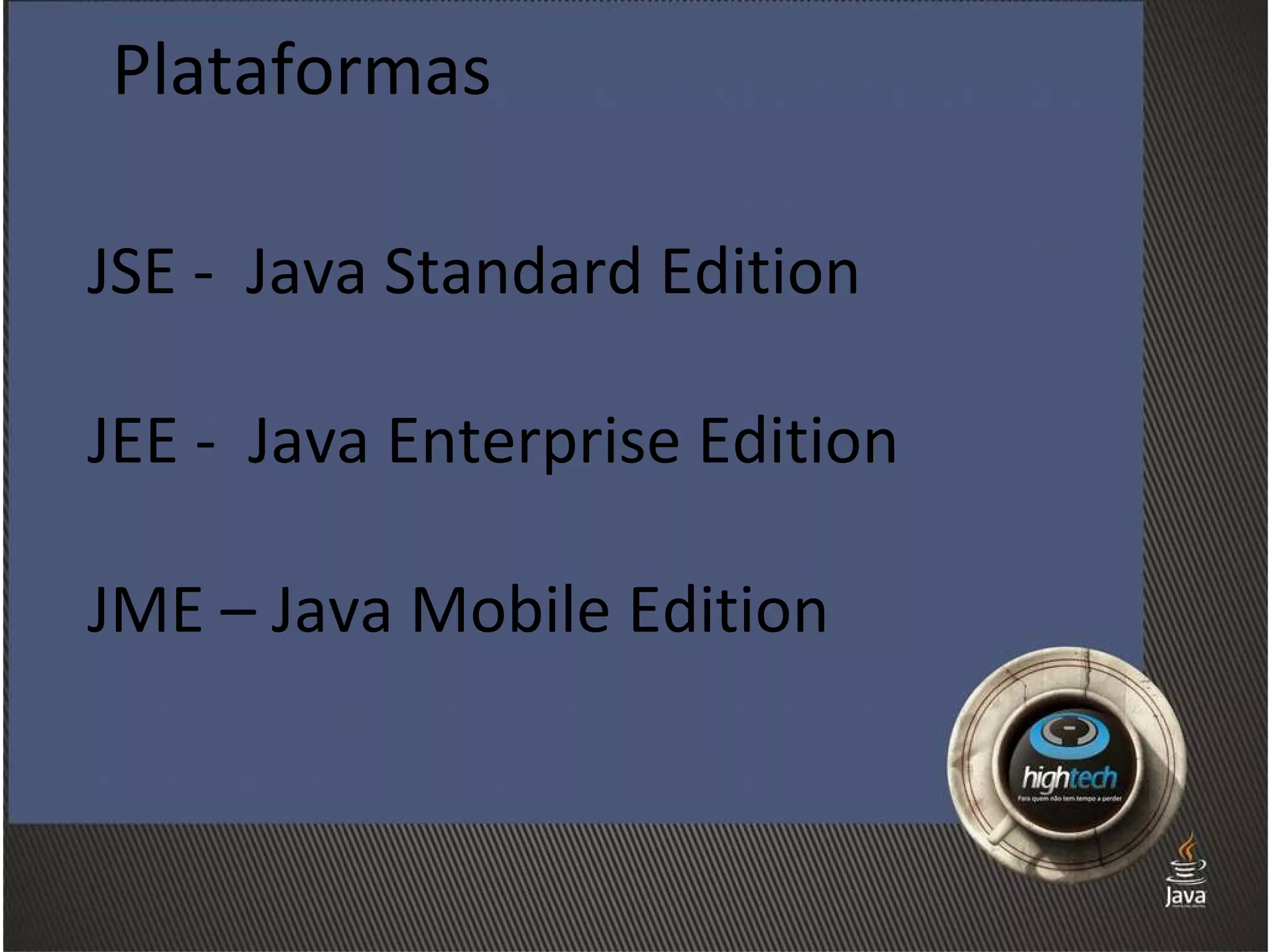 Plataformas JSE -  Java Standard Edition JEE -  Java Enterprise Edition JME – Java Mobile Edition 