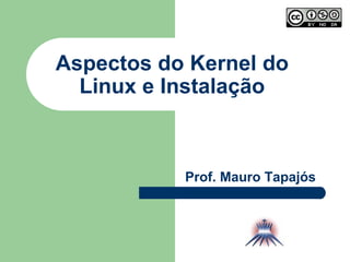Aspectos do Kernel do Linux e Instalação Prof. Mauro Tapajós 