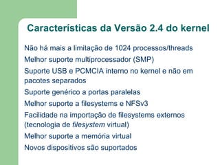 Grande compatibilidade Filesystems  (Windows, OS/2, MAC OS, Solaris, SunOS, NeXTSTEP, BSD, etc) 