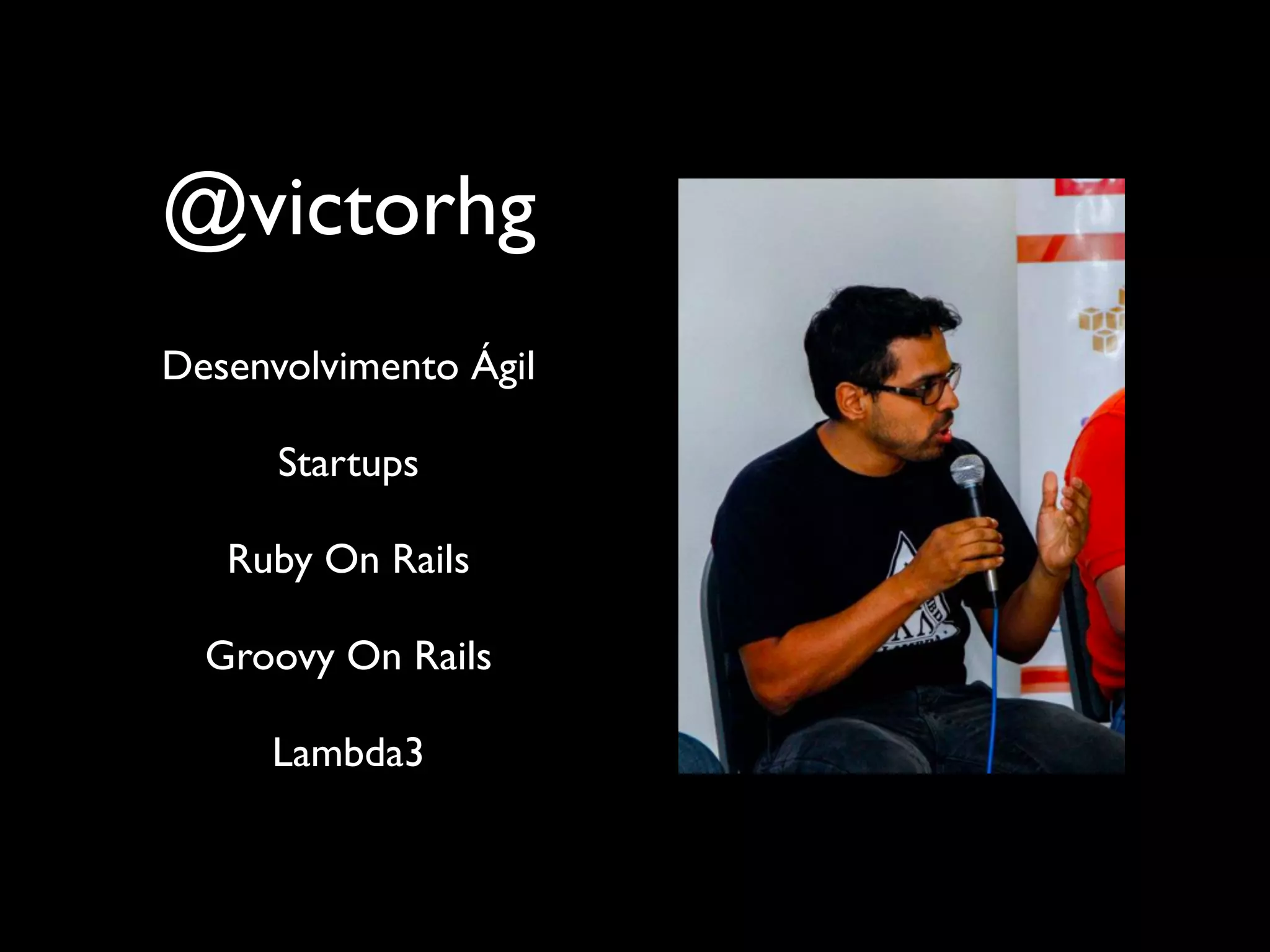 @victorhg
Desenvolvimento Ágil
Startups
Ruby On Rails
Groovy On Rails
Lambda3
 
