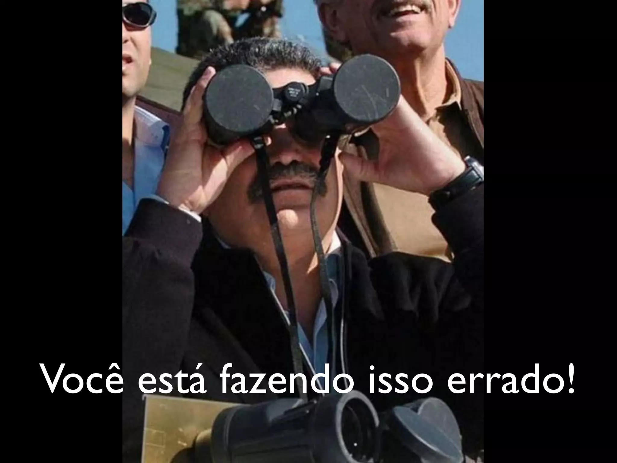 Você está fazendo isso errado!
 