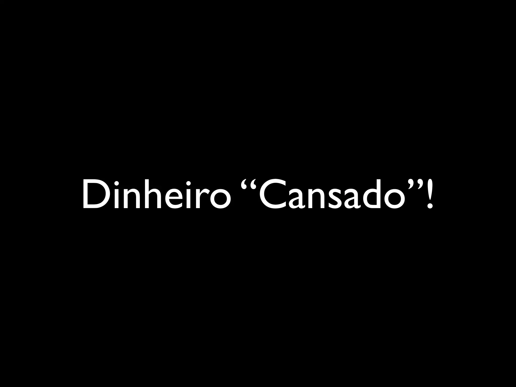 Dinheiro “Cansado”!
 