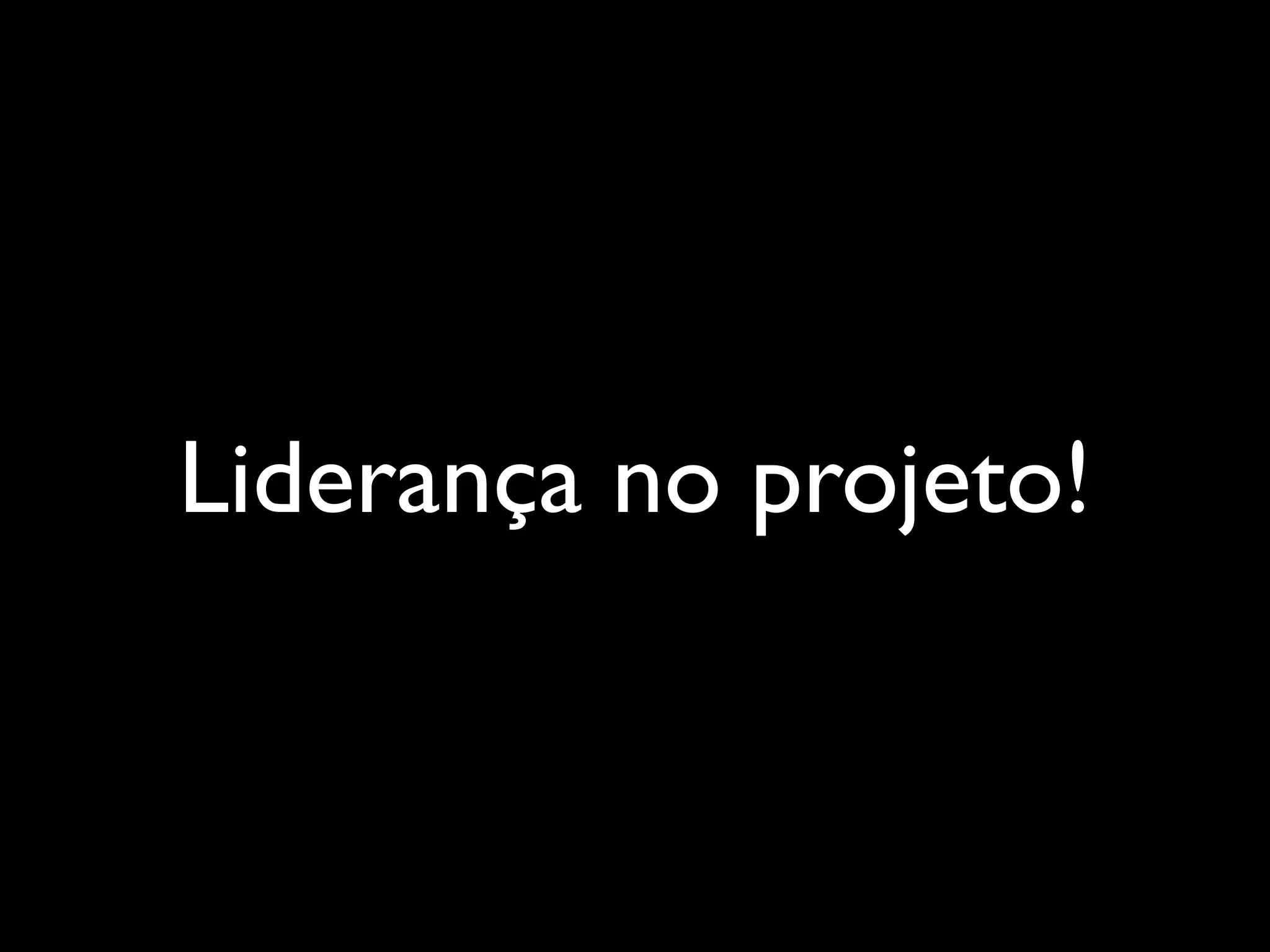 Liderança no projeto!
 